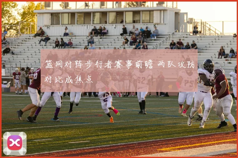 篮网对阵步行者赛事前瞻 两队攻防对比成焦点