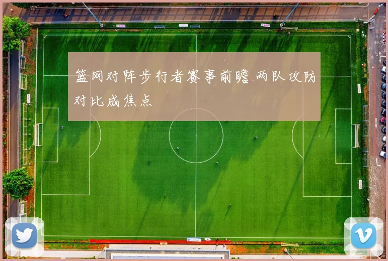 篮网对阵步行者赛事前瞻 两队攻防对比成焦点