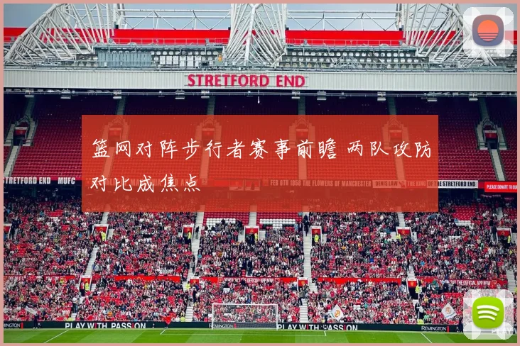 篮网对阵步行者赛事前瞻 两队攻防对比成焦点