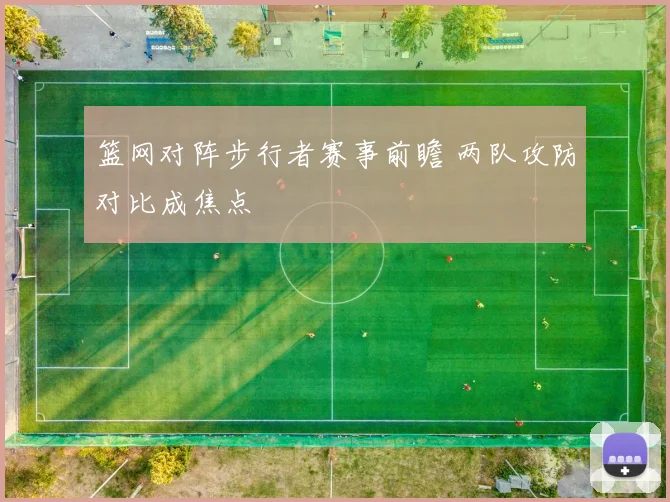 篮网对阵步行者赛事前瞻 两队攻防对比成焦点