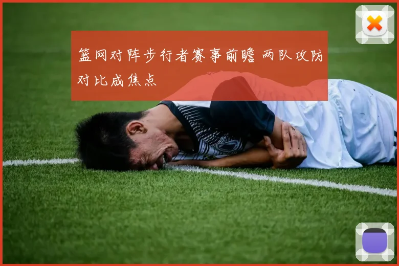篮网对阵步行者赛事前瞻 两队攻防对比成焦点