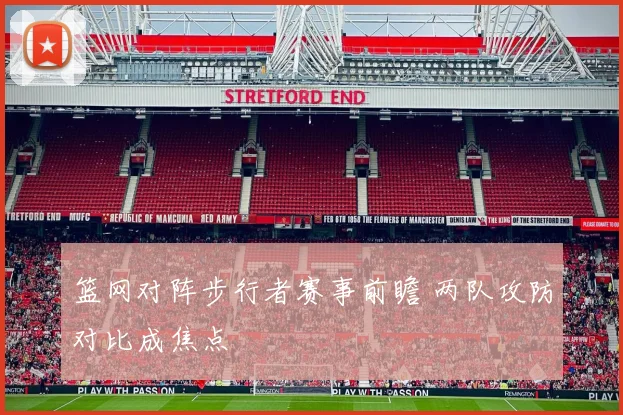篮网对阵步行者赛事前瞻 两队攻防对比成焦点