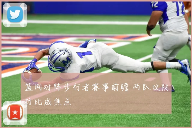 篮网对阵步行者赛事前瞻 两队攻防对比成焦点