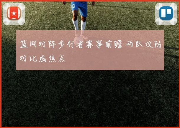 篮网对阵步行者赛事前瞻 两队攻防对比成焦点