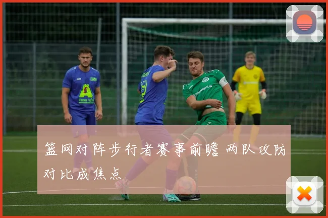 篮网对阵步行者赛事前瞻 两队攻防对比成焦点