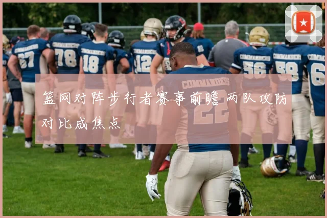 篮网对阵步行者赛事前瞻 两队攻防对比成焦点