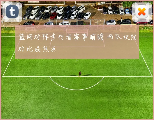 篮网对阵步行者赛事前瞻 两队攻防对比成焦点