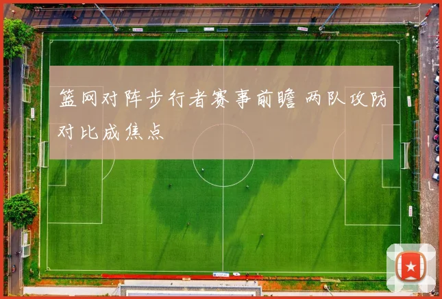 篮网对阵步行者赛事前瞻 两队攻防对比成焦点
