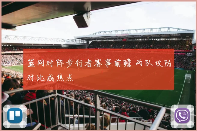 篮网对阵步行者赛事前瞻 两队攻防对比成焦点