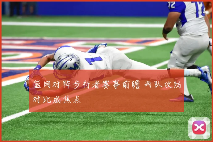 篮网对阵步行者赛事前瞻 两队攻防对比成焦点