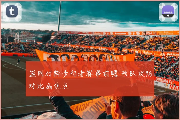 篮网对阵步行者赛事前瞻 两队攻防对比成焦点