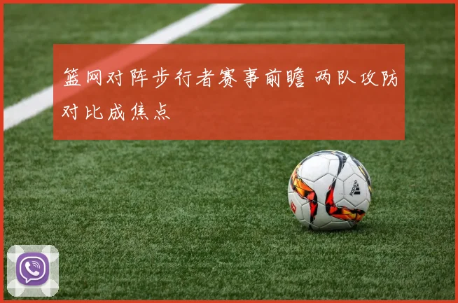篮网对阵步行者赛事前瞻 两队攻防对比成焦点