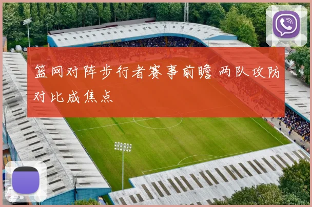 篮网对阵步行者赛事前瞻 两队攻防对比成焦点