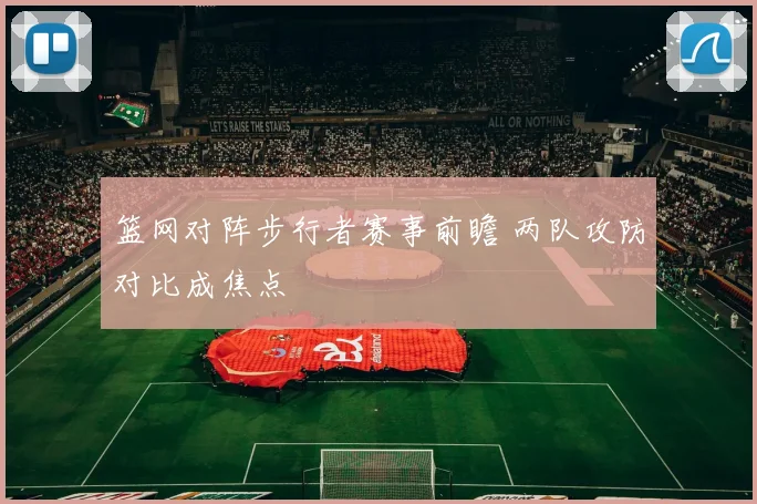 篮网对阵步行者赛事前瞻 两队攻防对比成焦点