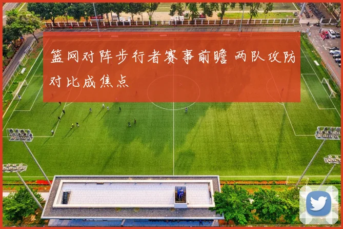 篮网对阵步行者赛事前瞻 两队攻防对比成焦点