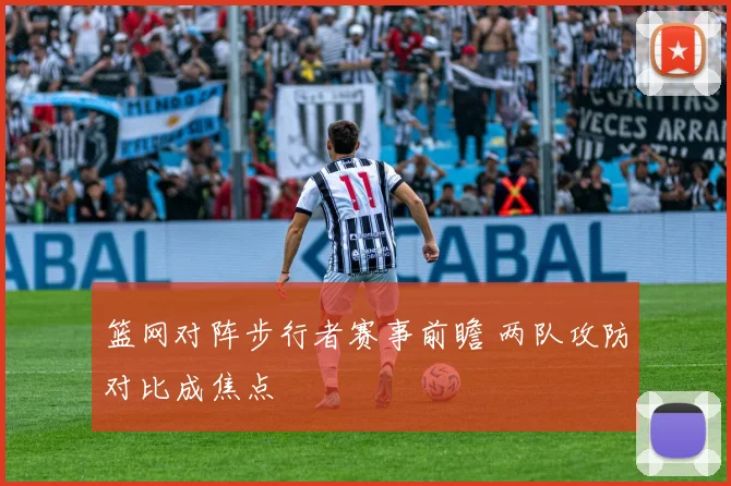 篮网对阵步行者赛事前瞻 两队攻防对比成焦点