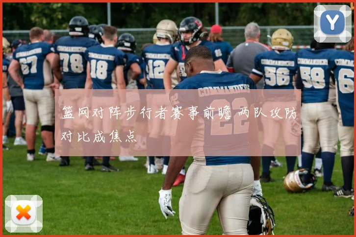 篮网对阵步行者赛事前瞻 两队攻防对比成焦点