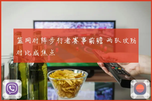 篮网对阵步行者赛事前瞻 两队攻防对比成焦点