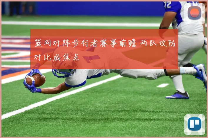 篮网对阵步行者赛事前瞻 两队攻防对比成焦点