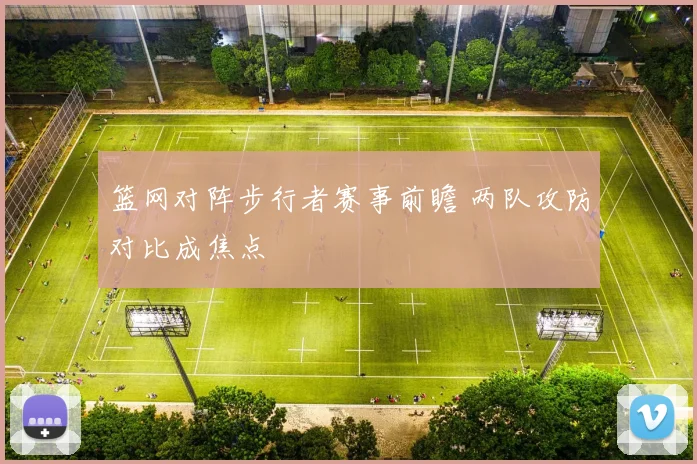篮网对阵步行者赛事前瞻 两队攻防对比成焦点
