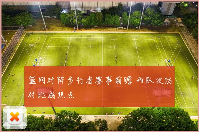 篮网对阵步行者赛事前瞻 两队攻防对比成焦点
