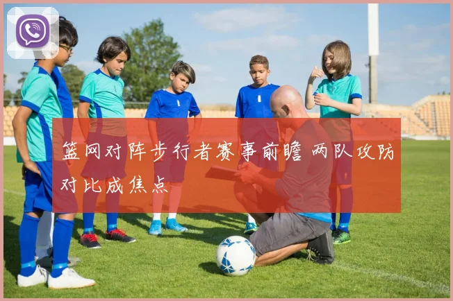 篮网对阵步行者赛事前瞻 两队攻防对比成焦点