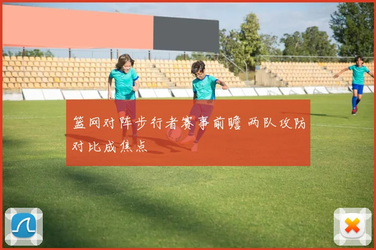 篮网对阵步行者赛事前瞻 两队攻防对比成焦点