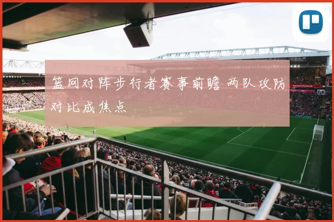 篮网对阵步行者赛事前瞻 两队攻防对比成焦点