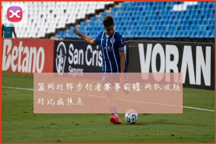 篮网对阵步行者赛事前瞻 两队攻防对比成焦点