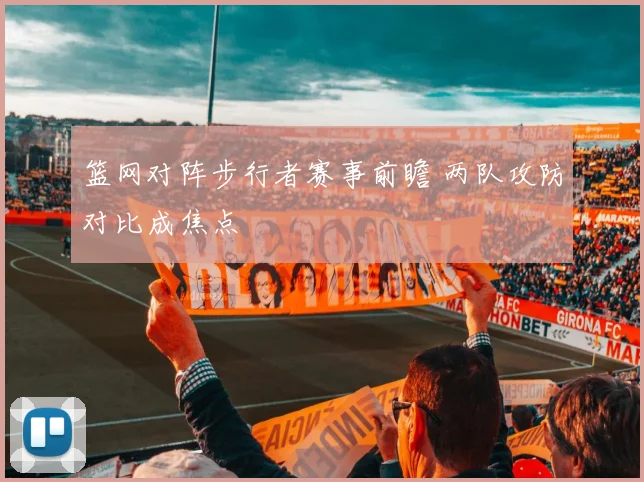 篮网对阵步行者赛事前瞻 两队攻防对比成焦点