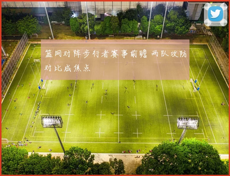 篮网对阵步行者赛事前瞻 两队攻防对比成焦点