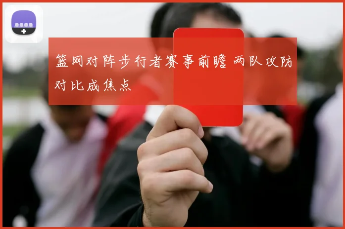 篮网对阵步行者赛事前瞻 两队攻防对比成焦点