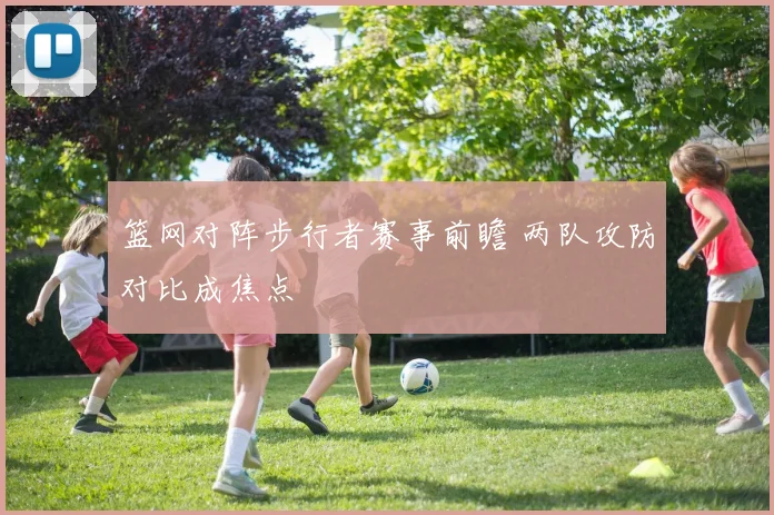 篮网对阵步行者赛事前瞻 两队攻防对比成焦点
