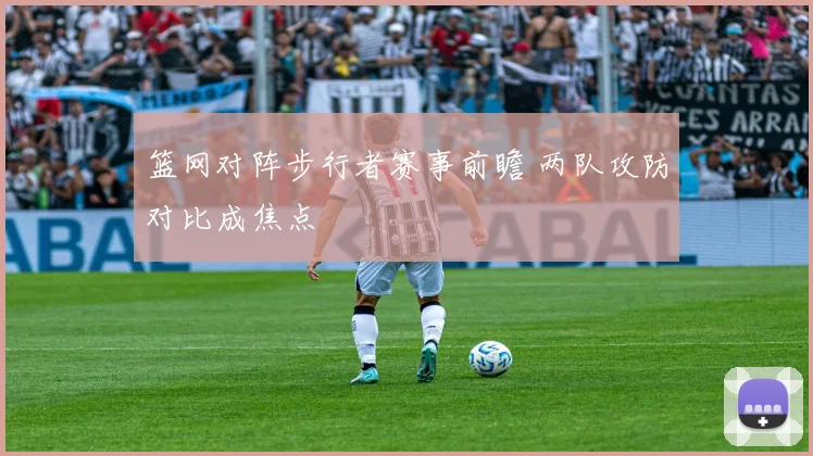 篮网对阵步行者赛事前瞻 两队攻防对比成焦点