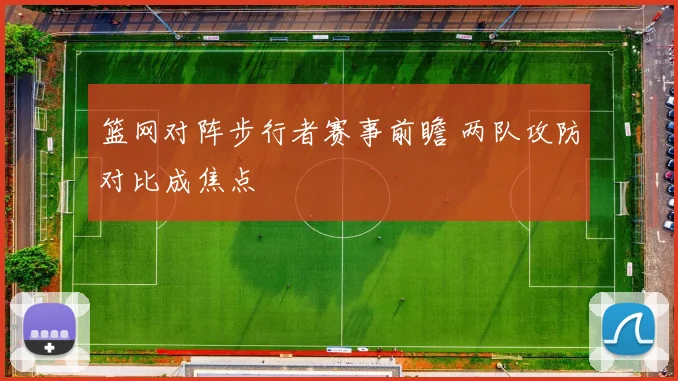 篮网对阵步行者赛事前瞻 两队攻防对比成焦点