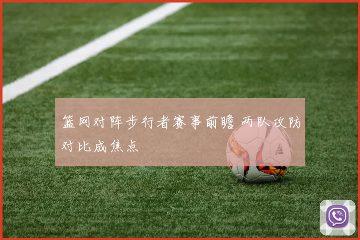 篮网对阵步行者赛事前瞻 两队攻防对比成焦点