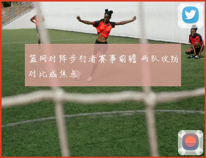 篮网对阵步行者赛事前瞻 两队攻防对比成焦点