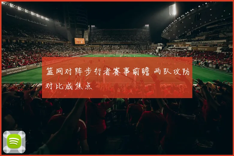 篮网对阵步行者赛事前瞻 两队攻防对比成焦点