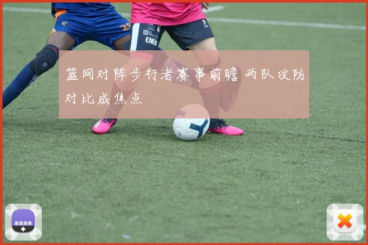 篮网对阵步行者赛事前瞻 两队攻防对比成焦点
