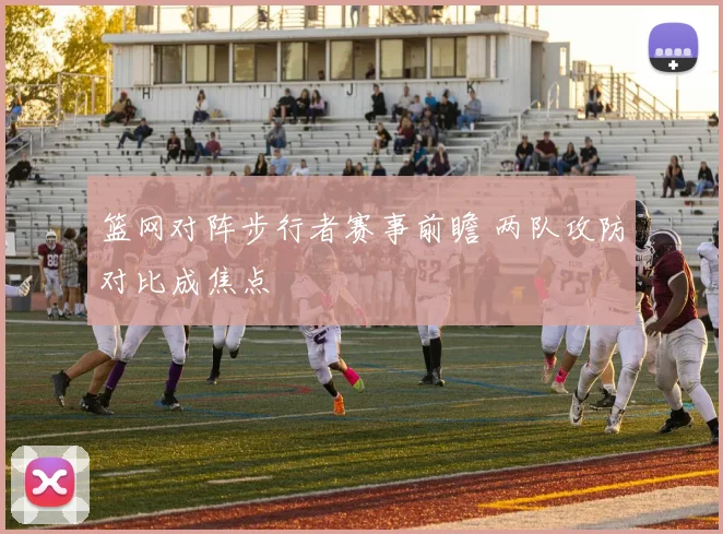 篮网对阵步行者赛事前瞻 两队攻防对比成焦点