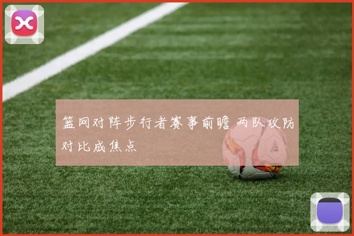 篮网对阵步行者赛事前瞻 两队攻防对比成焦点