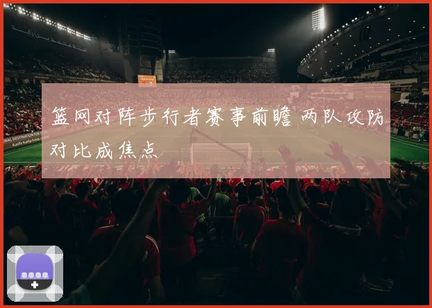 篮网对阵步行者赛事前瞻 两队攻防对比成焦点