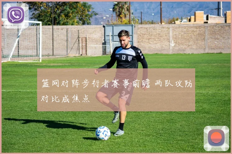 篮网对阵步行者赛事前瞻 两队攻防对比成焦点