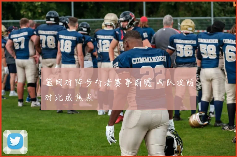 篮网对阵步行者赛事前瞻 两队攻防对比成焦点