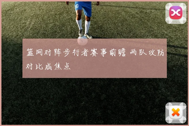 篮网对阵步行者赛事前瞻 两队攻防对比成焦点