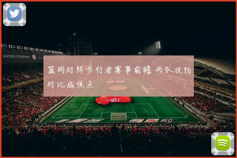 篮网对阵步行者赛事前瞻 两队攻防对比成焦点