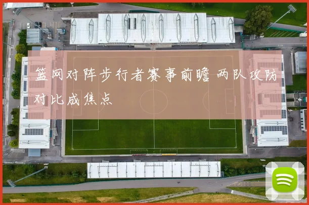 篮网对阵步行者赛事前瞻 两队攻防对比成焦点