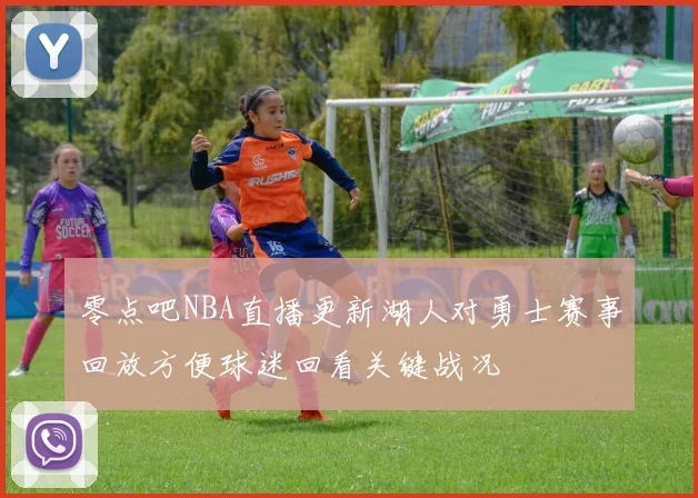 零点吧NBA直播更新湖人对勇士赛事回放方便球迷回看关键战况