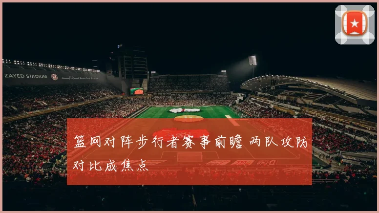 篮网对阵步行者赛事前瞻 两队攻防对比成焦点