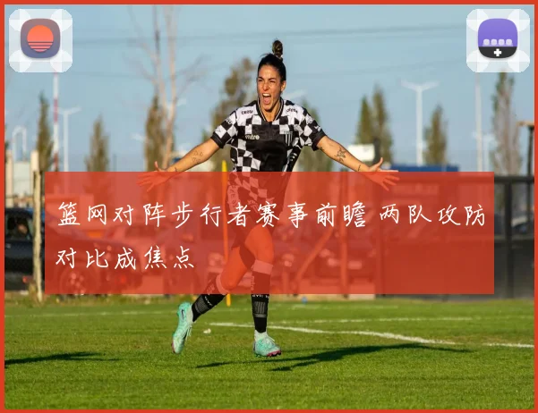 篮网对阵步行者赛事前瞻 两队攻防对比成焦点